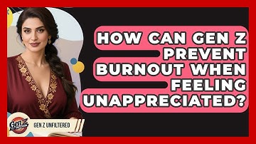 How Can Gen Z Prevent Burnout When Feeling Unappreciated? - Gen Z Unfiltered