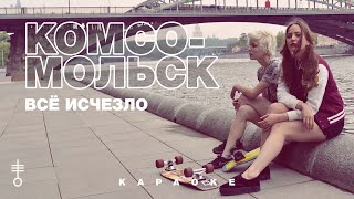 Комсомольск - «Все исчезло» (Official Karaoke)