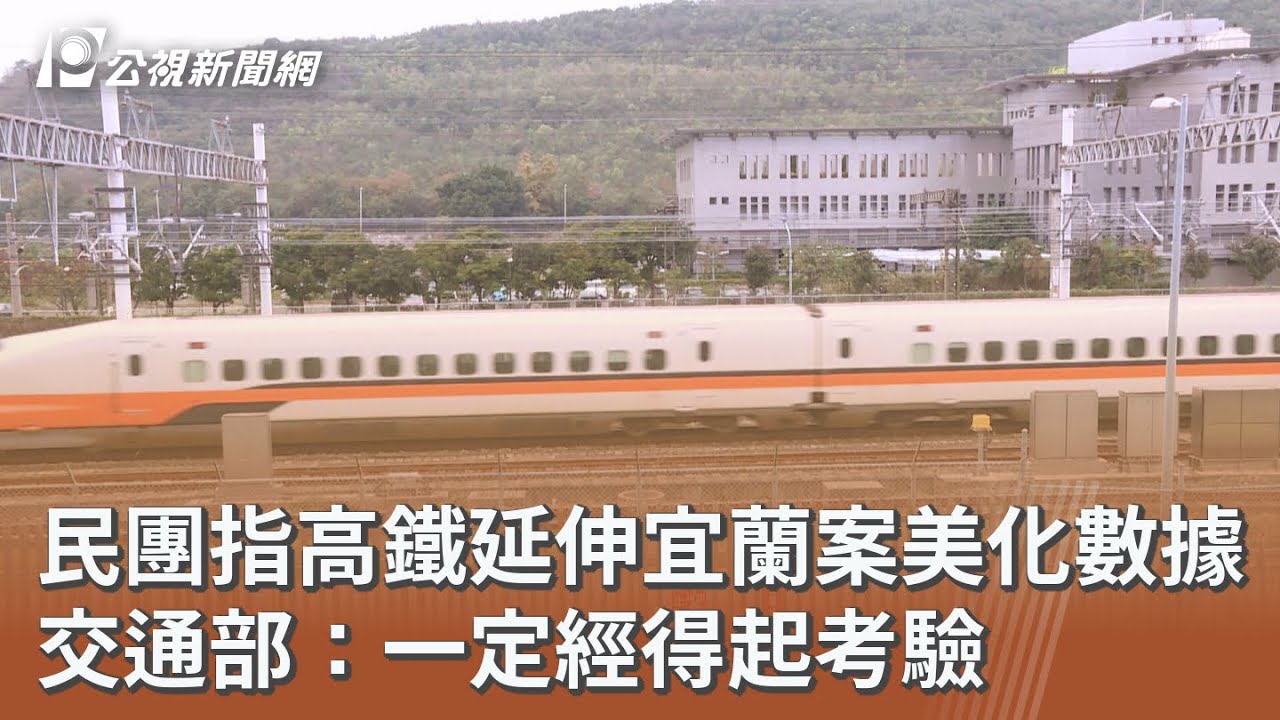 民團指高鐵延伸宜蘭案美化數據 交通部：一定經得起考驗｜20260129 公視午間新聞