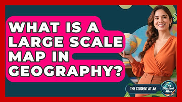 What Is A Large Scale Map In Geography? - The Student Atlas