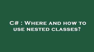 C# : Where and how to use nested classes?