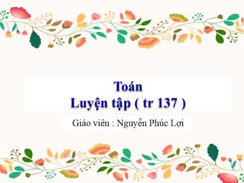 Toán - Bài: Luyện tập (tr.137) - Tuần 26