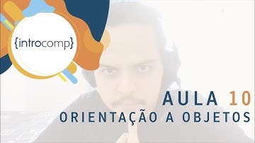 Aula 10: Programação Orientada a Objetos - Introcomp 2020
