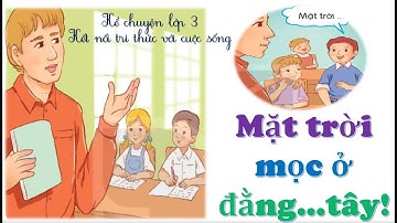 Mặt trời mọc ở đằng tây!|Kể chuyện lớp 3|Tiếng việt 3_Kêt nối tri thức với cuộc sống
