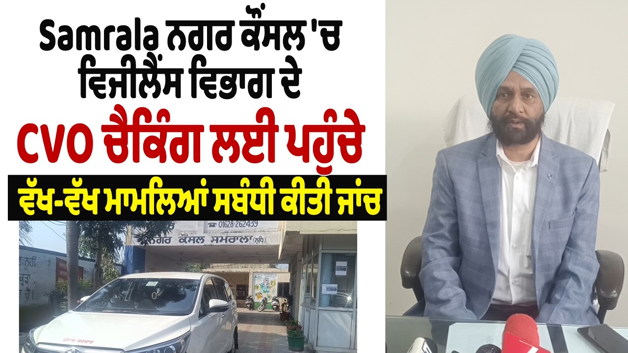 Samrala ਨਗਰ ਕੌਂਸਲ 'ਚ ਵਿਜੀਲੈਂਸ ਵਿਭਾਗ ਦੇ CVO ਚੈਕਿੰਗ ਲਈ ਪਹੁੰਚੇ, ਵੱਖ-ਵੱਖ ਮਾਮਲਿਆਂ ਸਬੰਧੀ ਕੀਤੀ ਜਾਂਚ