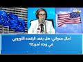 آمال عدواني هل يقف الإتحاد الأوروبي في وجه أمريكا 