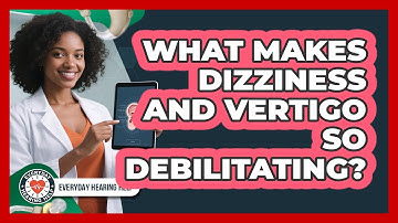 What Makes Dizziness And Vertigo So Debilitating? - Everyday Hearing Help