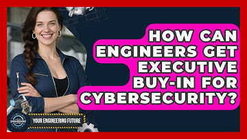 How Can Engineers Get Executive Buy-in For Cybersecurity? - Your Engineering Future