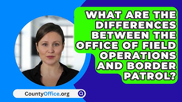 What Are The Differences Between The Office Of Field Operations And Border Patrol?