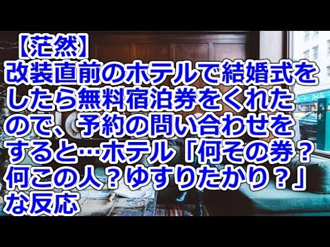 【茫然】 改装直前のホテルで結婚式をしたら無料宿泊券をくれたので、予約の問い合わせをすると…ホテル「何その券？何この人？ゆすりたかり？」な反応