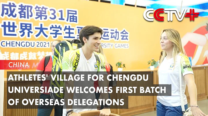 Athletes' Village for Chengdu Universiade Welcomes First Batch of Overseas Delegations - DayDayNews