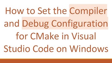 How to Set the Compiler and Debug Configuration for CMake in Visual Studio Code on Windows