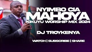 NYIMBO CIA MAHOYA | KIKUYU WORSHIP MIX 2024 | DJ TROY KENYA