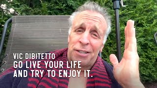 Go live your life and try to enjoy it.