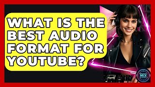 What Is The Best Audio Format For YouTube? - Electronic Mix Masters