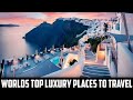 Worlds top luxury places to travel  luxe vista