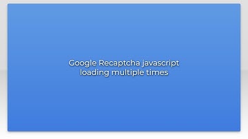 Google Recaptcha javascript loading multiple times