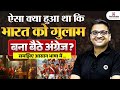 ऐसा क्या हुआ था कि भारत को गुलाम बना बैठे अंग्रेज ? | समझिए आसान भाषा में ..| By Ankit Avasthi Sir