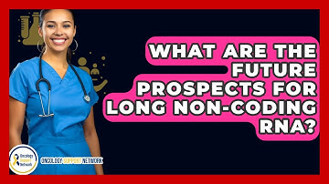 What Are The Future Prospects For Long Non-coding RNA? - Oncology Support Network