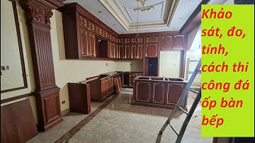 Khảo sát, đo, tính, cắt, đá ốp bàn bếp đẹp, rẻ. Bằng đá hoa cương tại Hà Nội [tranhdadoixung.vn]