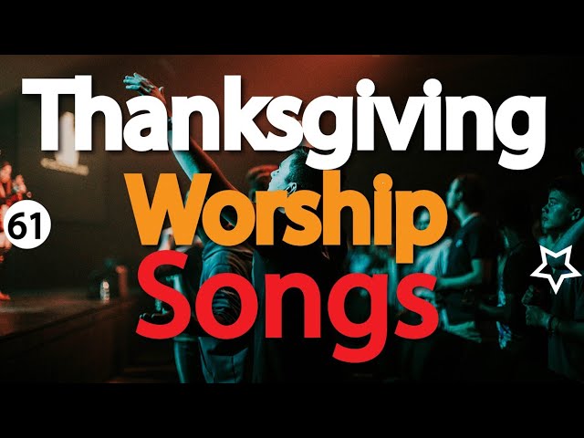 30 Thanksgiving Worship Songs For Your Thanksgiving Church Service