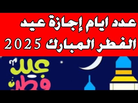 عدد ايام إجازة عيد الفطر المبارك 2025 للموظفين عدد ايام إجازة عيد الفطر 2025