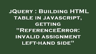 jQuery : Building HTML table in javascript, getting ReferenceError: invalid assignment left-hand si