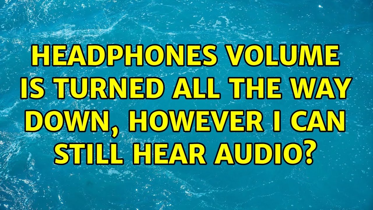 Headphones volume is turned all the way down, however I can still hear