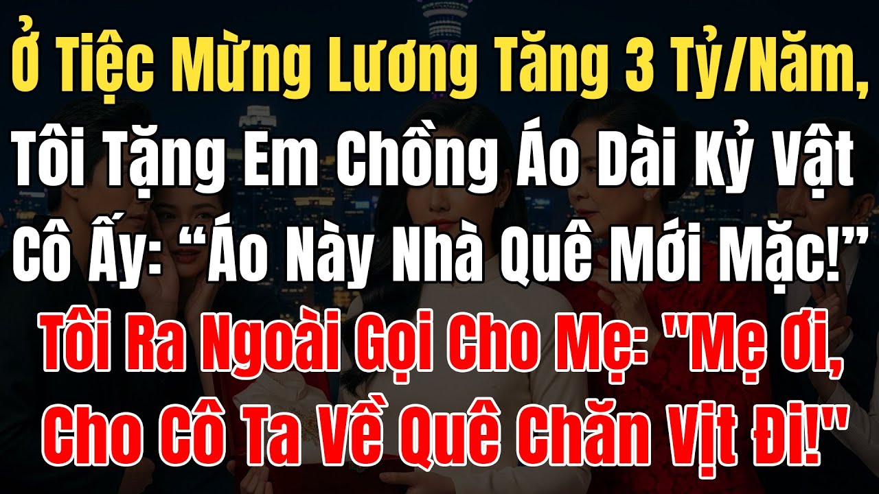 Ở Tiệc Mừng Lương Tăng 3 Tỷ/Năm, Tôi Tặng Em Chồng Áo Dài Kỷ Vật, Cô Ấy: 