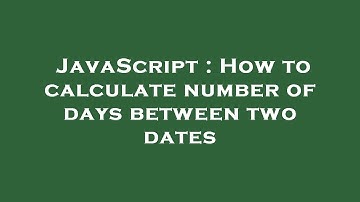 JavaScript : How to calculate number of days between two dates