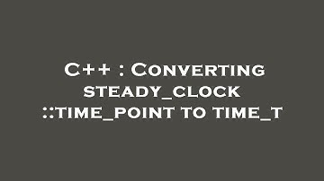 C++ : Converting steady_clock::time_point to time_t