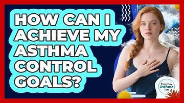 How Can I Achieve My Asthma Control Goals? - Everyday Asthma Tips