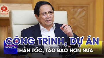 Thần tốc, táo bạo hơn nữa trên tất cả các công trình, dự án | Tin nhanh Thông tấn