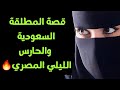 قصة حقيقية سعودية مطلقة وعلاقتها مع الحارس المصري الليلي قصص سعودية قصص مصرية قصص مسموعة 