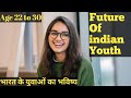 The Future of Indian Youth ! Aged 22 to 30 Year.