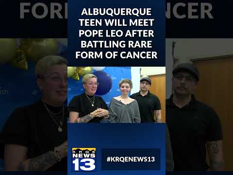 Albuquerque teen will meet Pope Leo after battling rare form of cancer