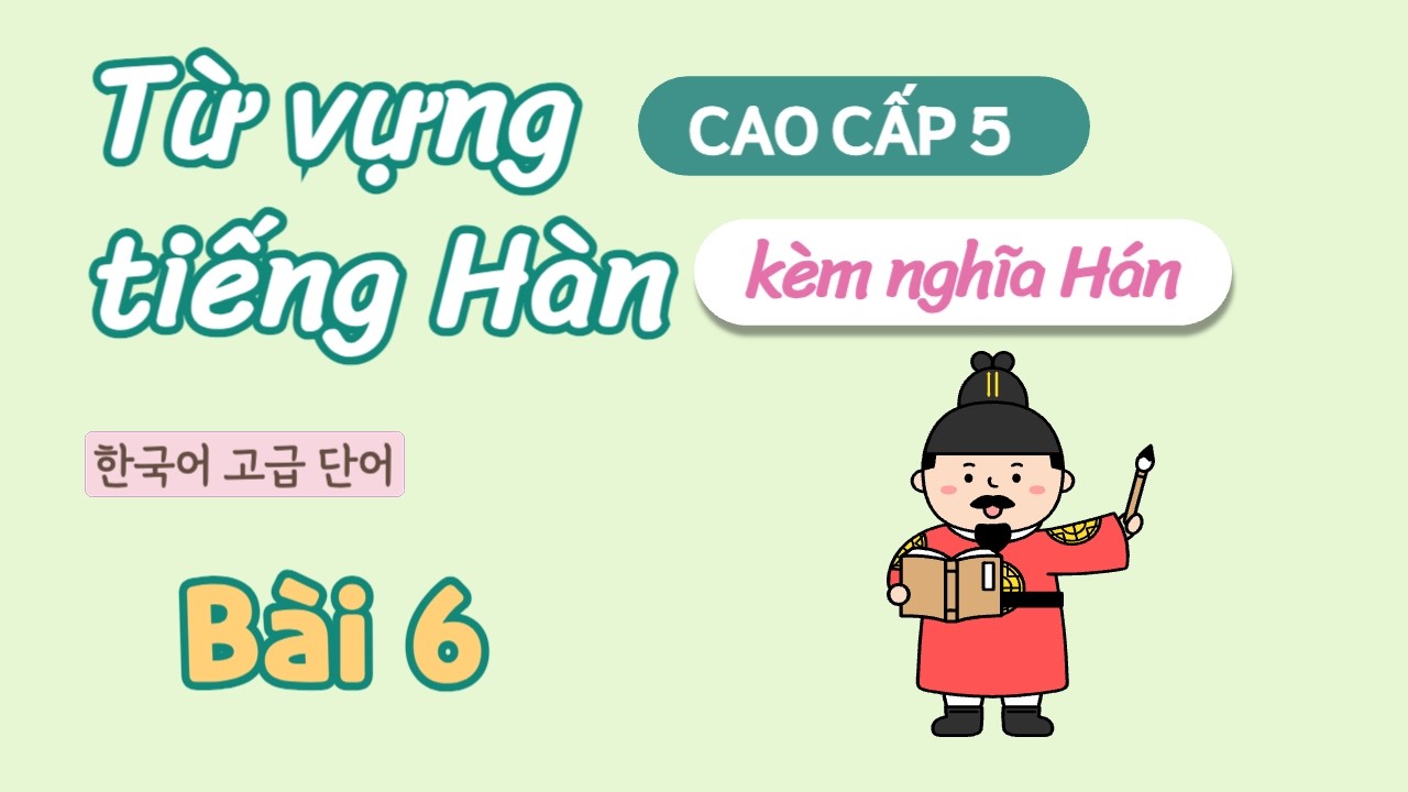 Từ vựng tiếng Hàn cao cấp 5 - Bài 6 | Đọc dịch song ngữ