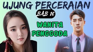 Wanita Pengoda || Bab 16. Ujung Perceraian || Novel Romantis