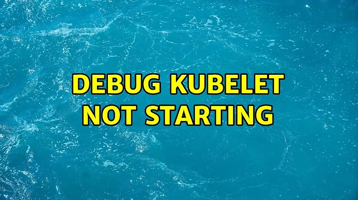 debug kubelet not starting (5 Solutions!!)