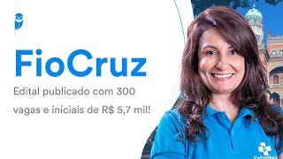 Concurso FioCruz: Edital publicado com 300 vagas e iniciais de R$ 5,7 mil!