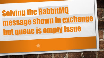 Solving the RabbitMQ message shown in exchange but queue is empty Issue