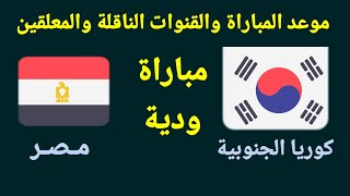 موعد مباراة مصر وكوريا الجنوبية الودية والقنوات الناقلة والمعلقين