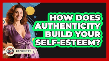 How Does Authenticity Build Your Self-esteem? - Gen Z Unfiltered