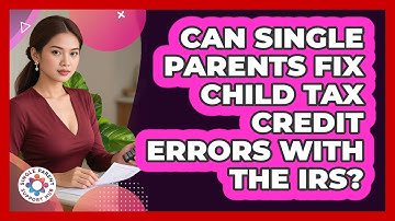 Can Single Parents Fix Child Tax Credit Errors With The IRS? - Single Parent Support Hub