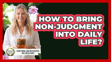 How To Bring Non-Judgment Into Daily Life?