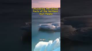 Uncovering the Unique Facts of the Northern Inuit People