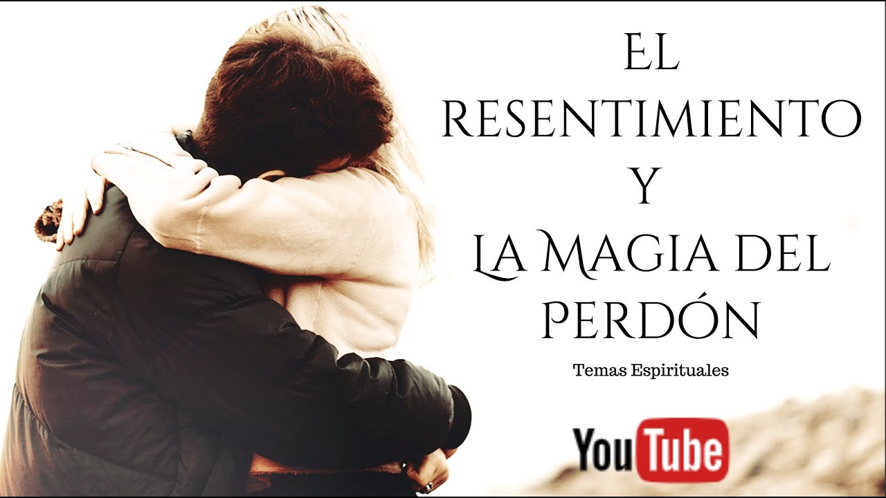 El Resentimiento y La Magia del Perdón