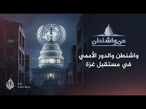 من واشنطن - واشنطن والدور الأممي في مستقبل غزة