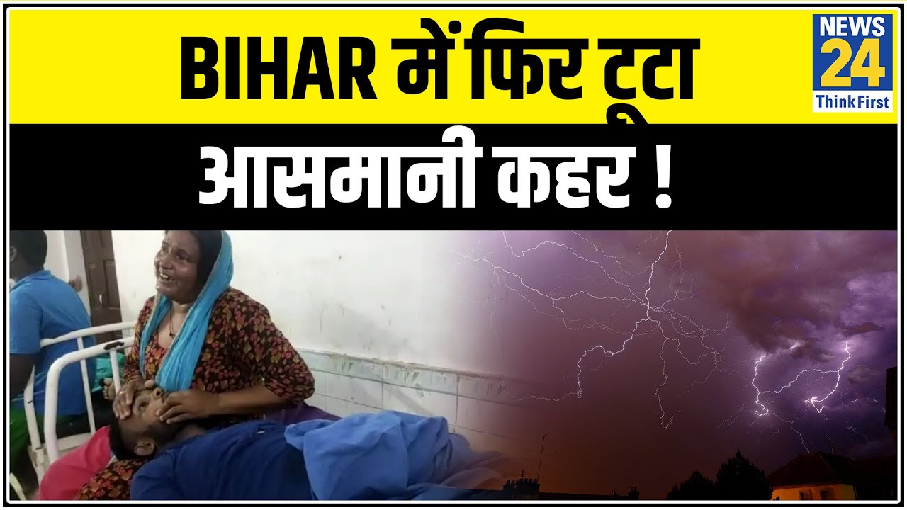 Bihar में फिर टूटा आसमानी कहर ! बिजली गिरने से 83 लोगों की मौत || News24