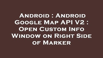 Android : Android Google Map API V2 : Open Custom Info Window on Right Side of Marker